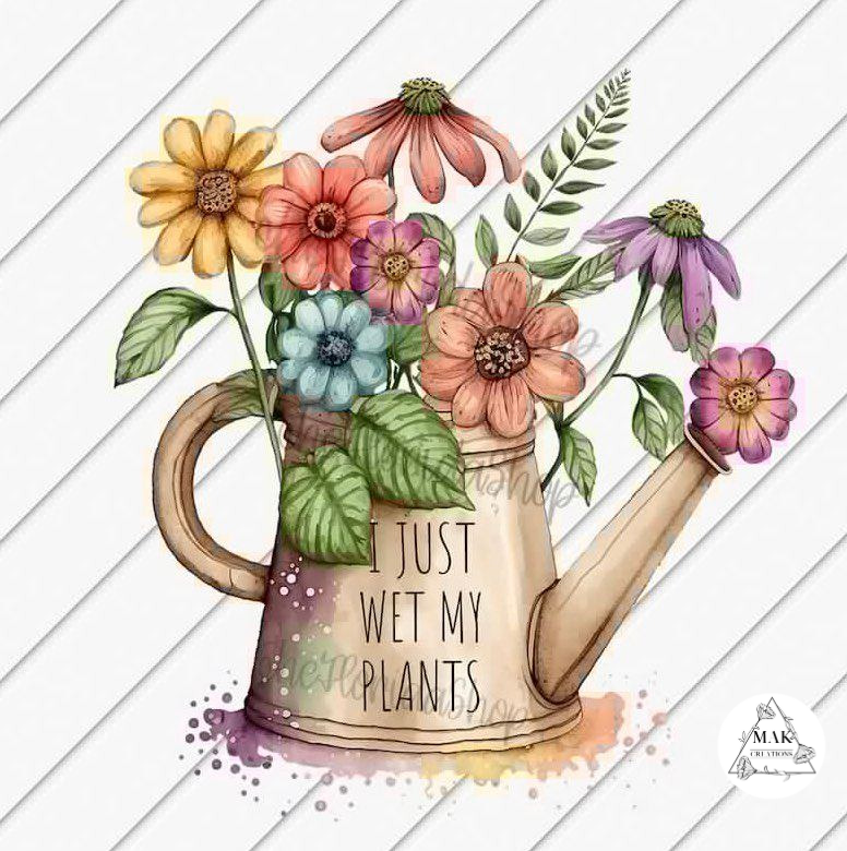 I Just Wet My Plants (AVAILABLE IN ALL SIZES)