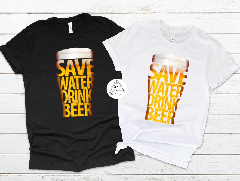 Save Water Drink Beer (AVAILABLE IN ALL SIZES)