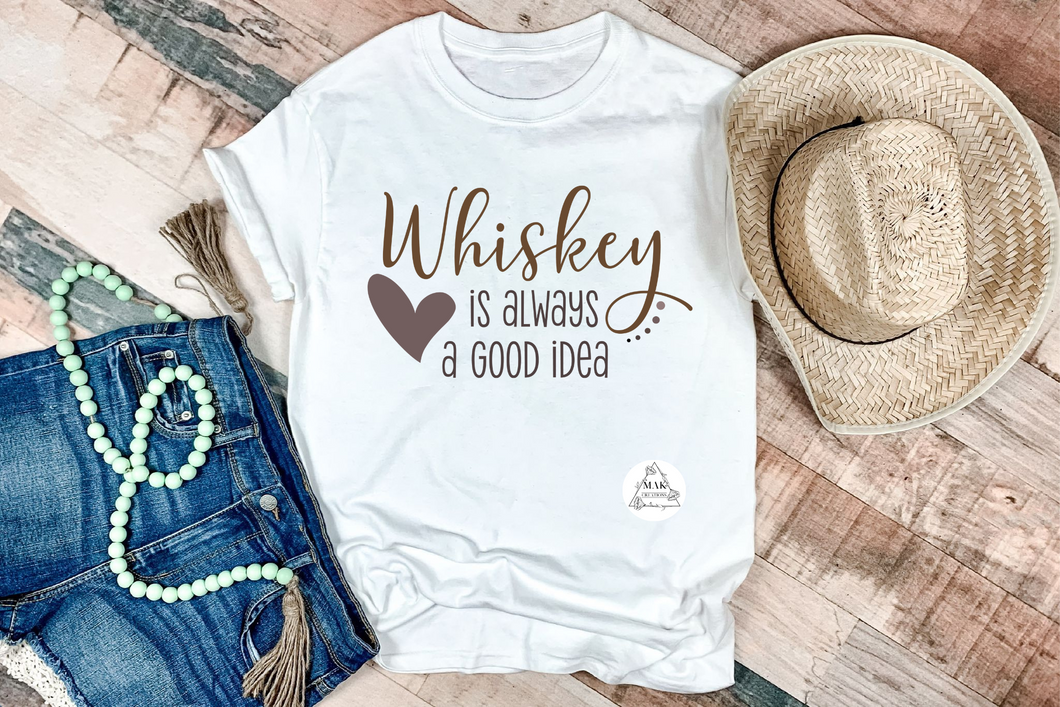 Whiskey Is Always a Good Idea (AVAILABLE IN ALL SIZES)