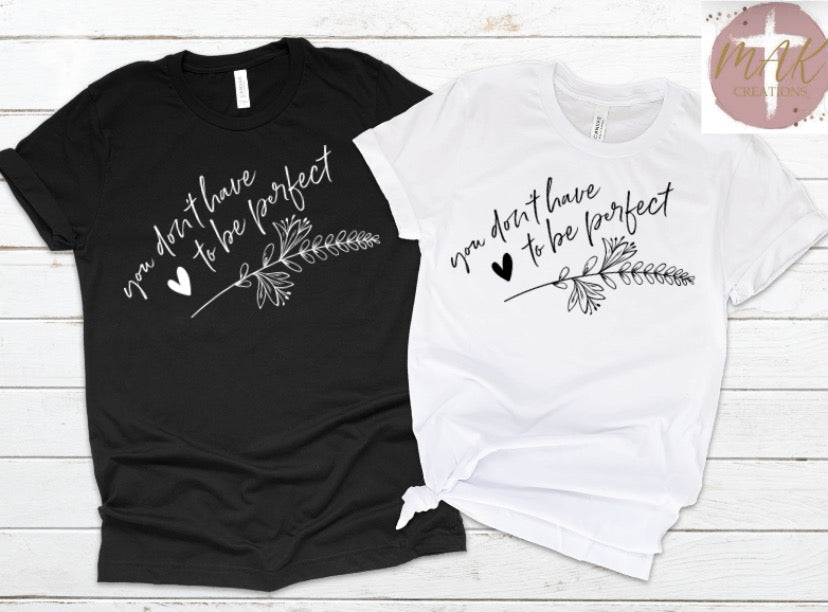 You Don’t Have To Be Perfect (AVAILABLE IN ALL SIZES)