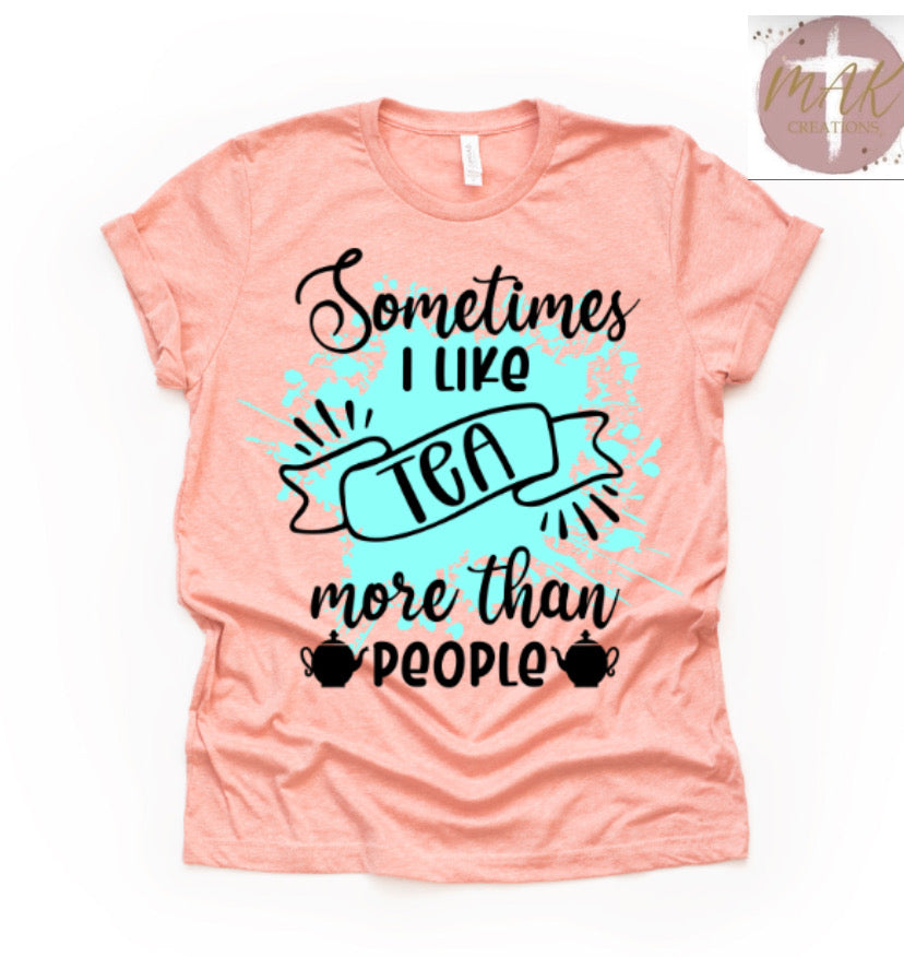 Sometimes I Like Tea More Than People (AVAILABLE IN ALL SIZES)