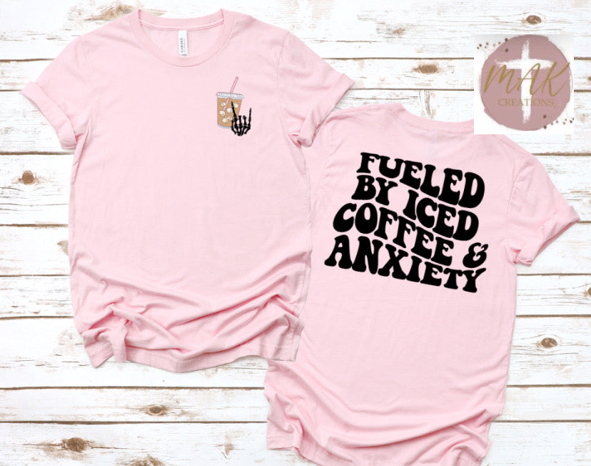 Fueled By Iced Coffee and Anxiety (Front & Back)  (AVAILABLE IN ALL SIZES)