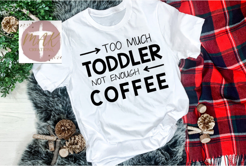 To a much Toddler Not Enough Coffee (AVAILABLE IN ALL SIZES)