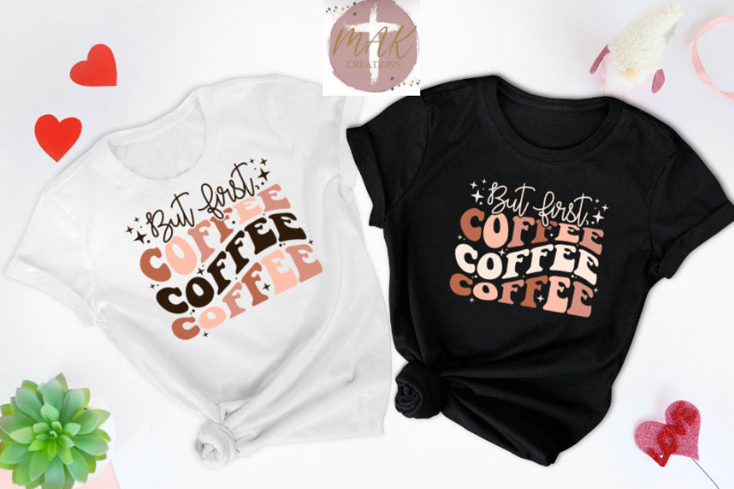 But First Coffee Coffee Coffee (AVAILABLE IN ALL SIZES)