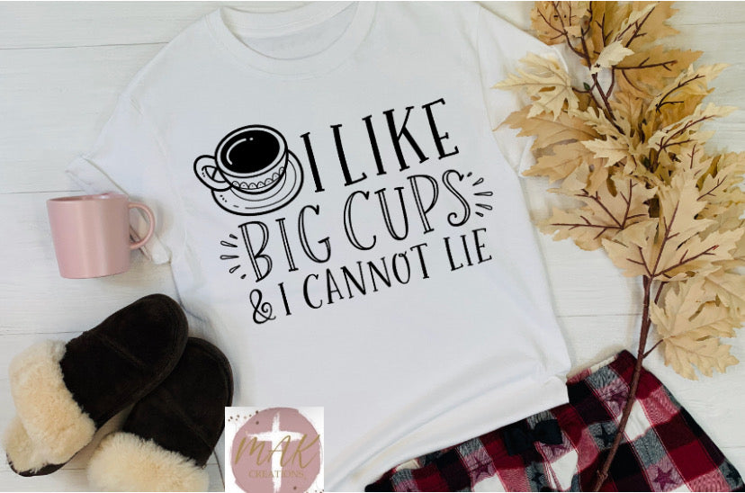 I Like Big Cups and I Cannot Lie (AVAILABLE IN ALL SIZES)