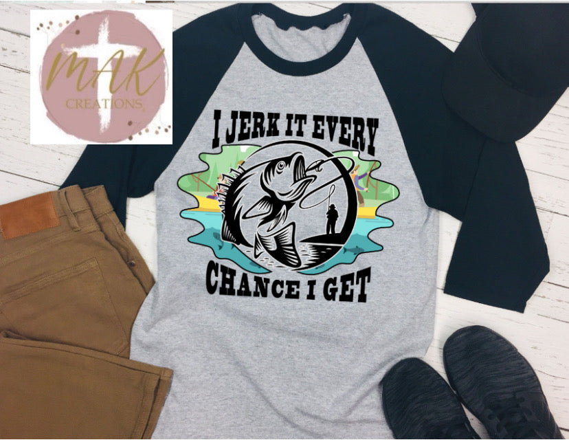 I Jerk it Every Chance I get (AVAILABLE IN ALL SIZES)