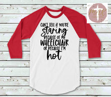 Load image into Gallery viewer, Can’t Tell if Your Staring Because of my Wheelchair Or Because I’m Hot (AVAILABLE IN ALL SIZES)
