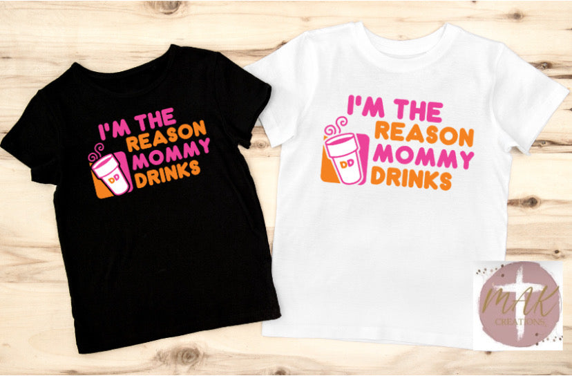 I’m The Reason Mommy Drinks (AVAILABLE IN ALL SIZES)