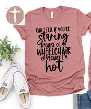 Load image into Gallery viewer, Can’t Tell if Your Staring Because of my Wheelchair Or Because I’m Hot (AVAILABLE IN ALL SIZES)
