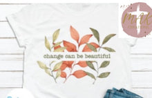 Load image into Gallery viewer, Change Can Be Beautiful (AVAILABLE IN ALL SIZES)
