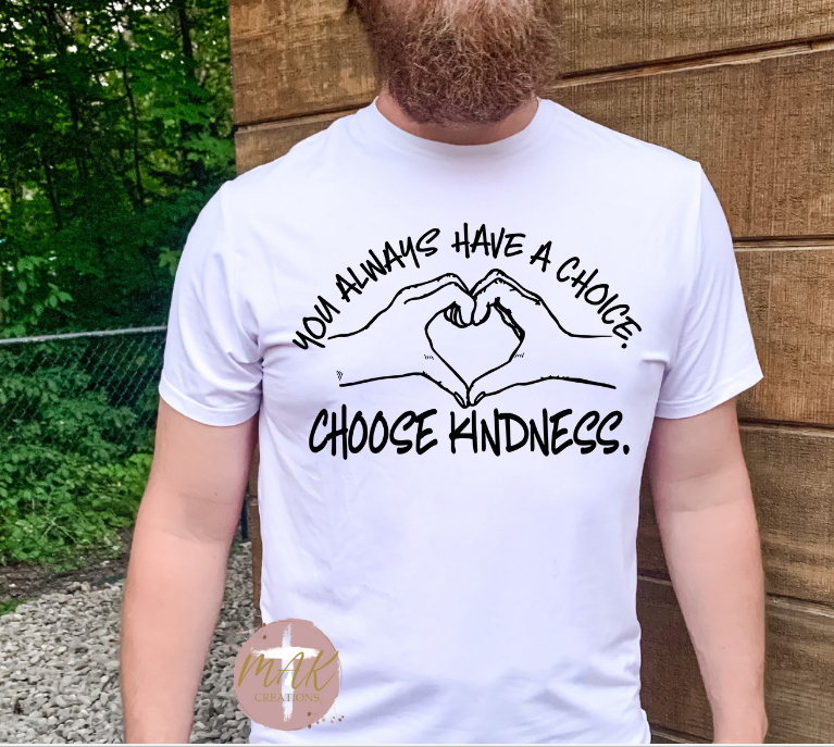 You Always Have A Choice Choose Kindness(AVAILABLE IN ALL SIZES)