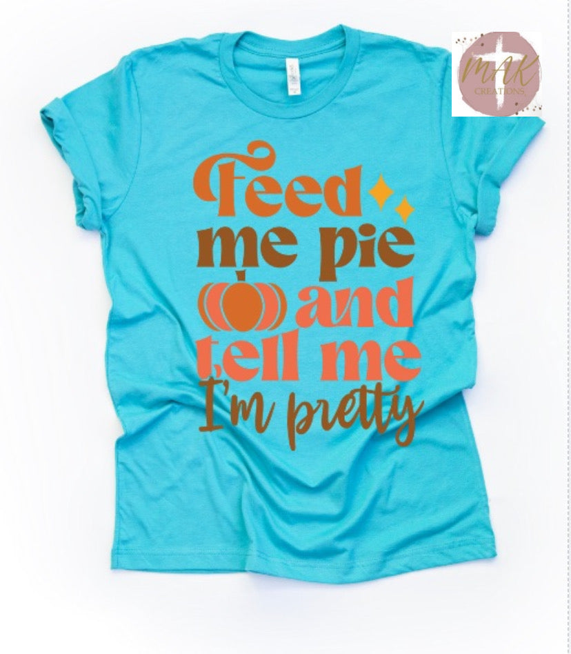 Feed Me Pie and Tell Me I’m Pretty (AVAILABLE IN ALL SIZES)