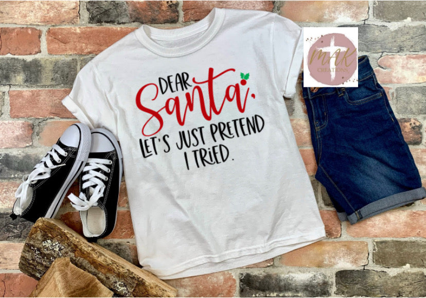 Dear Santa Let’s Just Pretend I Tried   (AVAILABLE IN ALL SIZES)