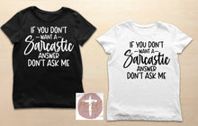 Load image into Gallery viewer, If You Don’t Want A Sarcastic Answer Don’t Ask Me (AVAILABLE IN ALL SIZES)
