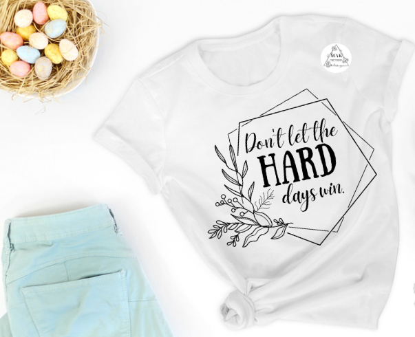 Don’t Let The Hard Days Win (AVAILABLE IN ALL SIZES)
