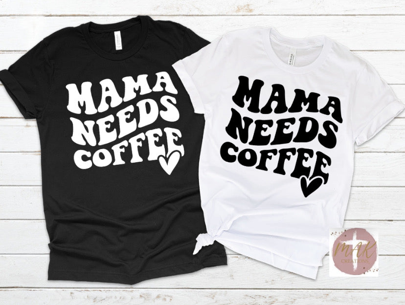 Mama Needs A Coffee (AVAILABLE IN ALL SIZES)